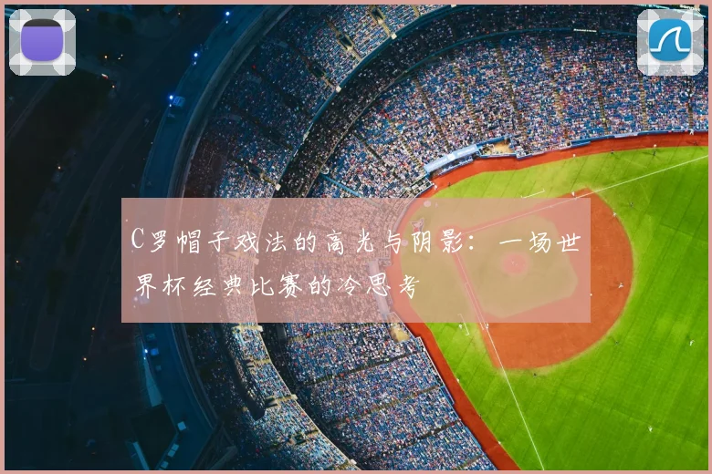 C罗帽子戏法的高光与阴影：一场世界杯经典比赛的冷思考