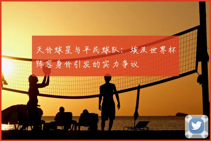 天价球星与平民球队:埃及世界杯阵容身价引发的实力争议