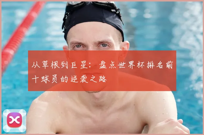 从草根到巨星:盘点世界杯排名前十球员的逆袭之路