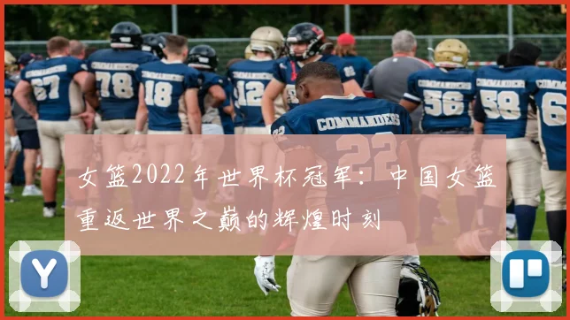 女篮2022年世界杯冠军:中国女篮重返世界之巅的辉煌时刻