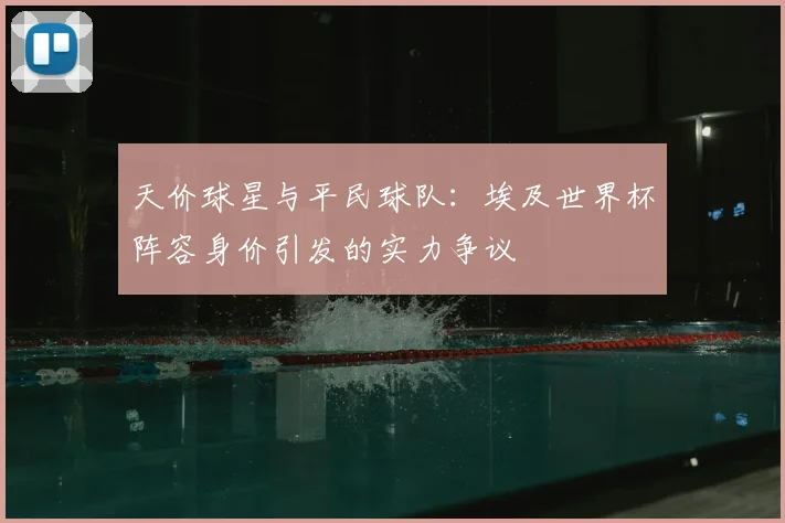 天价球星与平民球队：埃及世界杯阵容身价引发的实力争议