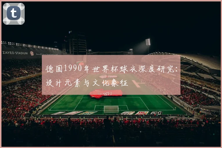 德国1990年世界杯球衣深度研究:设计元素与文化象征