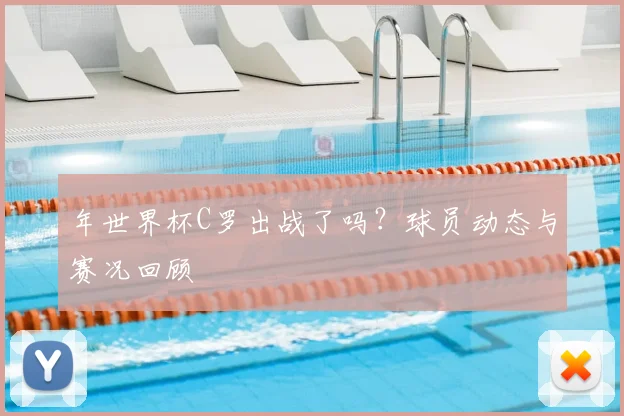 年世界杯C罗出战了吗？球员动态与赛况回顾