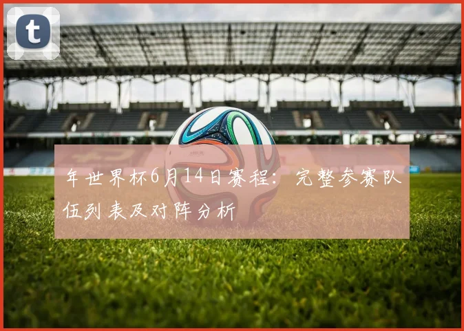 年世界杯6月14日赛程：完整参赛队伍列表及对阵分析