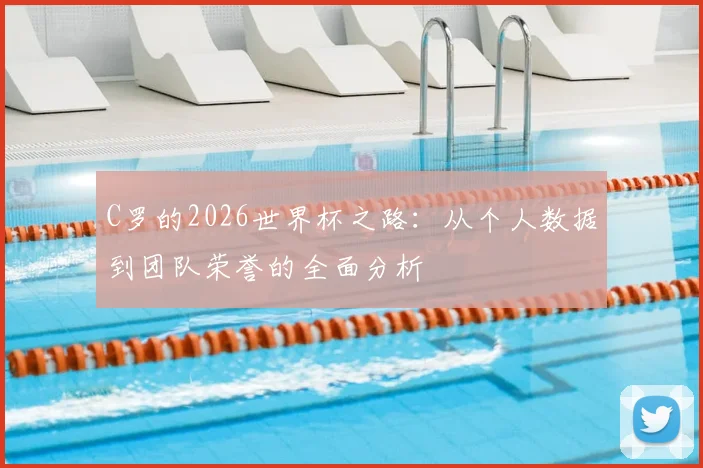 C罗的2026世界杯之路：从个人数据到团队荣誉的全面分析