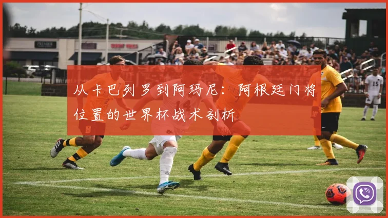 从卡巴列罗到阿玛尼：阿根廷门将位置的世界杯战术剖析