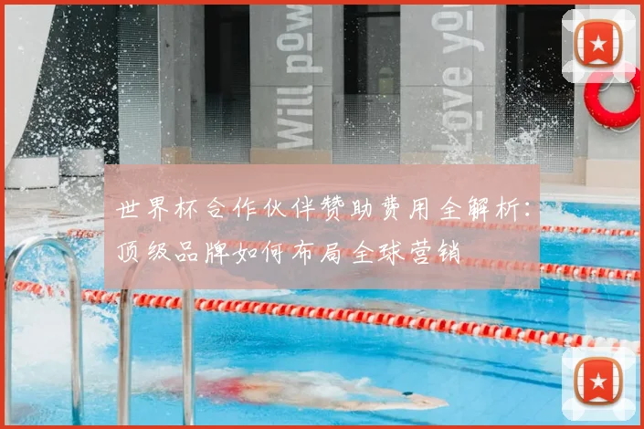 世界杯合作伙伴赞助费用全解析：顶级品牌如何布局全球营销