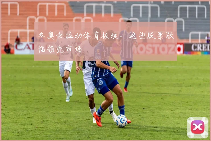 冬奥会拉动体育板块，这些股票涨幅领先市场