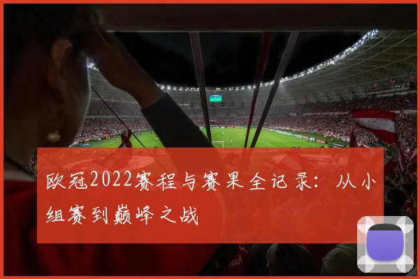 欧冠2022赛程与赛果全记录：从小组赛到巅峰之战