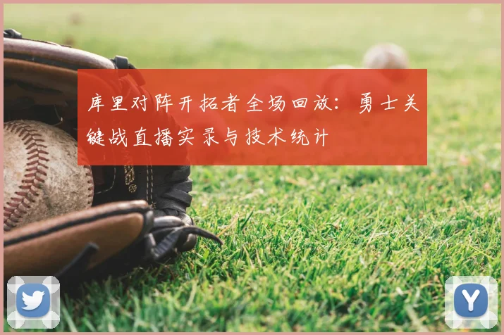 库里对阵开拓者全场回放：勇士关键战直播实录与技术统计