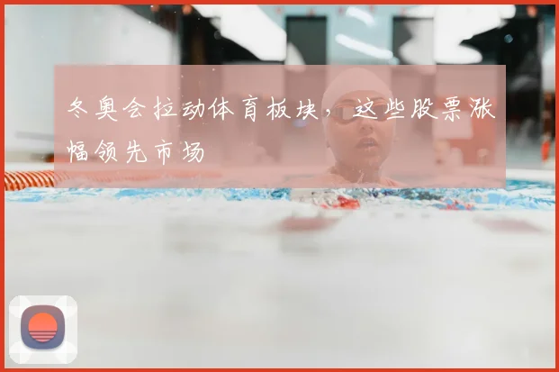 冬奥会拉动体育板块，这些股票涨幅领先市场