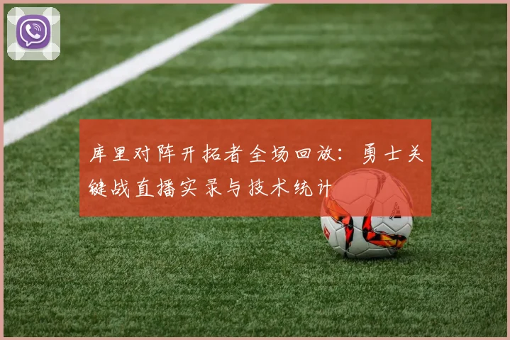 库里对阵开拓者全场回放：勇士关键战直播实录与技术统计