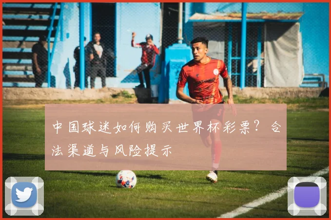 中国球迷如何购买世界杯彩票？合法渠道与风险提示